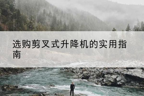 五莲剪叉式升降机怎么选-选购剪叉式升降机的实用指南