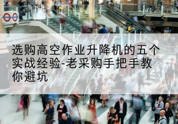 五莲高空作业升降机厂家-选购高空作业升降机的五个实战经验-老采购手把手教你避坑