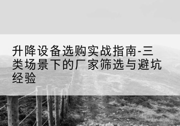 五莲移动式升降机厂家推荐-升降设备选购实战指南-三类场景下的厂家筛选与避坑经验