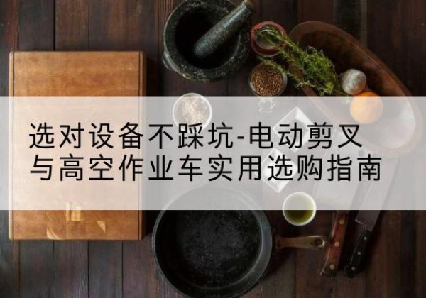 五莲电动剪叉升降平台怎么选-选对设备不踩坑-电动剪叉与高空作业车实用选购指南