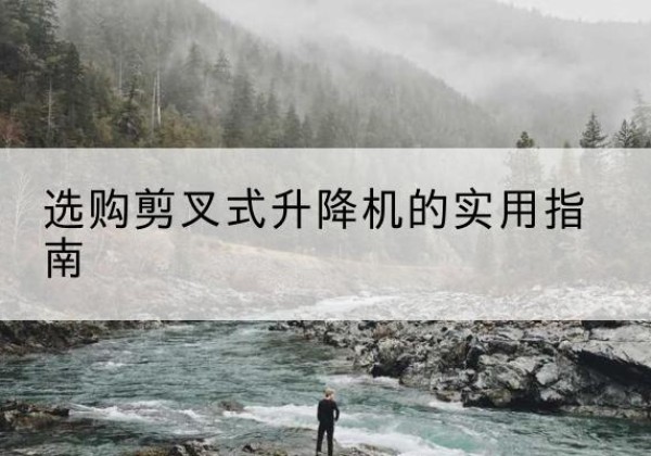 五莲剪叉式升降机怎么选-选购剪叉式升降机的实用指南